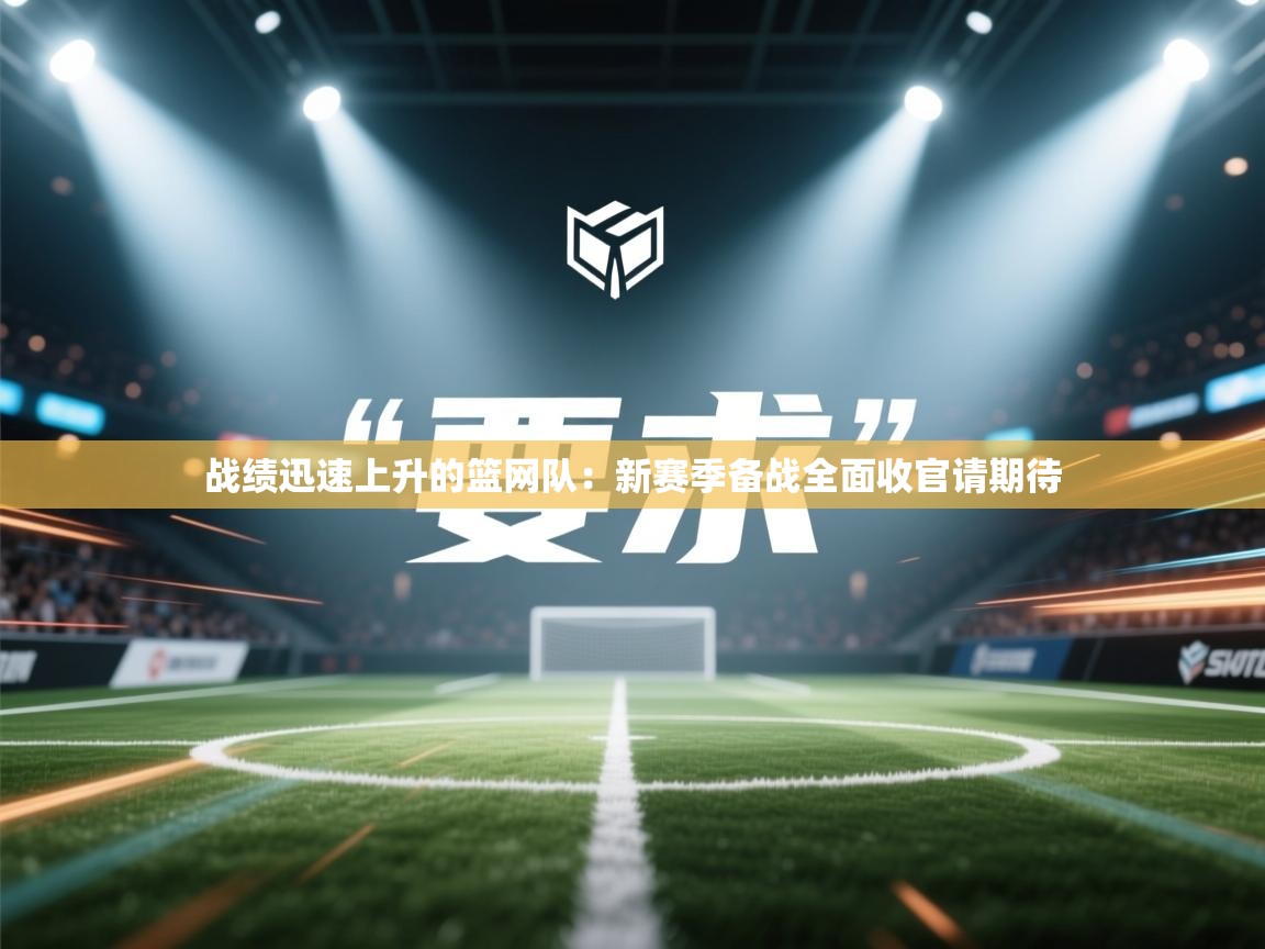 战绩迅速上升的篮网队:新赛季备战全面收官请期待 第2张