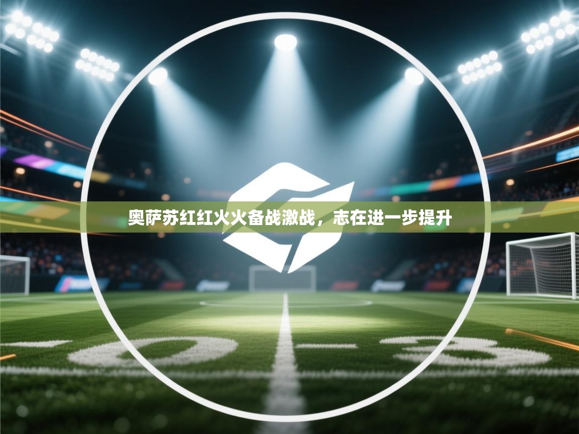 奥萨苏红红火火备战激战，志在进一步提升  第2张