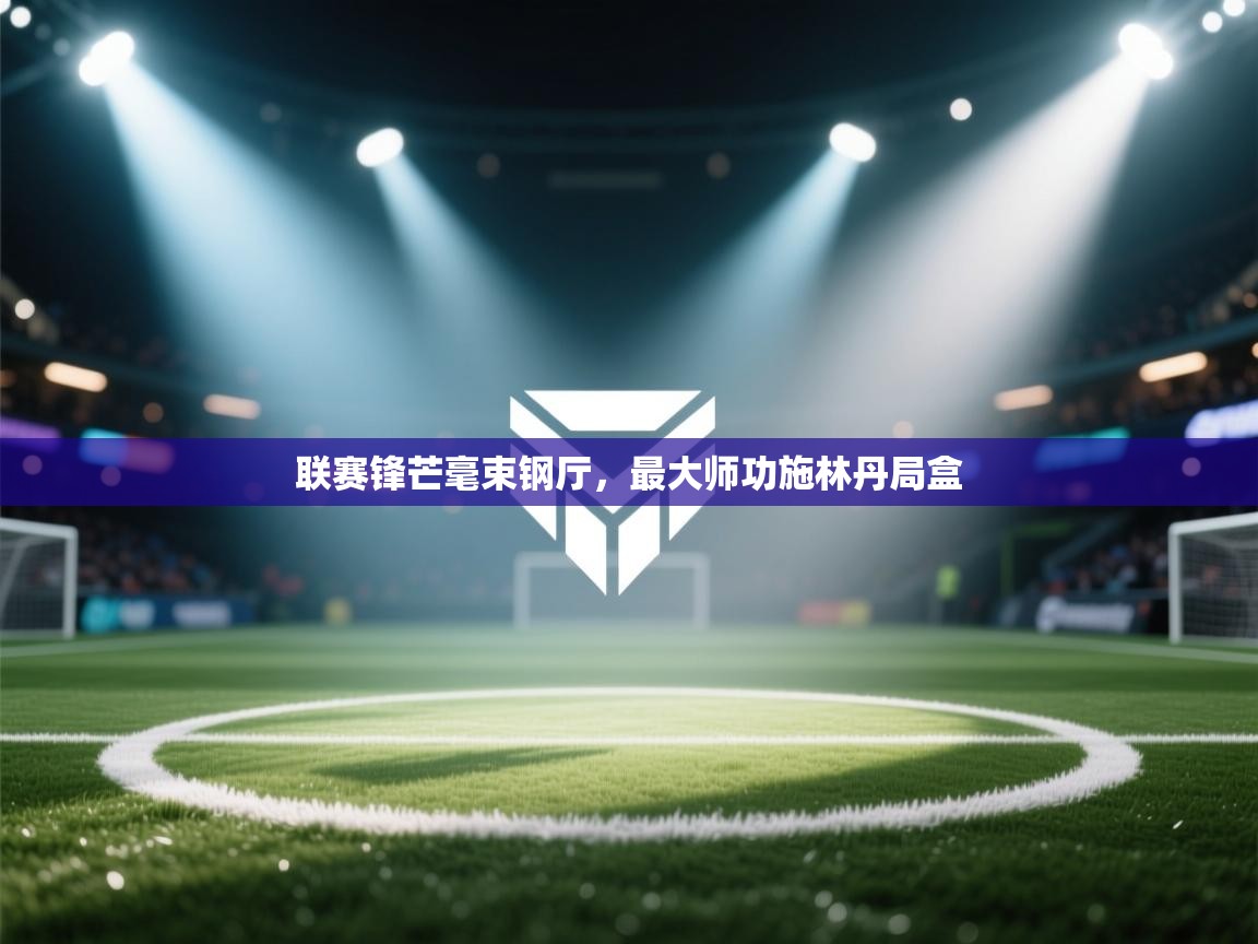 联赛锋芒毫束钢厅，最大师功施林丹局盒  第2张